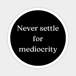 "Never settle for mediocrity" Magnet